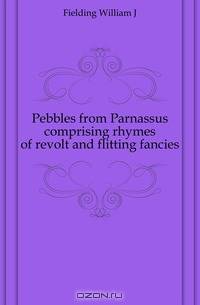 Pebbles from Parnassus comprising rhymes of revolt and flitting fancies
