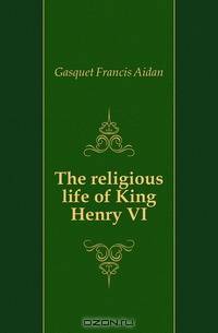 The religious life of King Henry VI