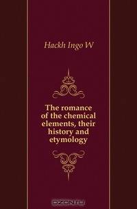 The romance of the chemical elements, their history and etymology