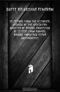 Selections from the historical records of the hereditary minister of Baroda, consisting of letters from Bombay, Baroda, Poona and Satara governments