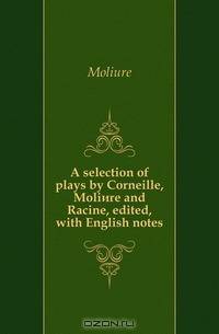 A selection of plays by Corneille, Moliere and Racine, edited, with English notes