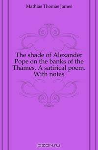 The shade of Alexander Pope on the banks of the Thames. A satirical poem. With notes