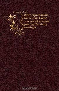 A short explanation of the Nicene Creed, for the use of persons beginning the study of theology