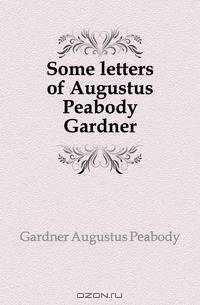 Some letters of Augustus Peabody Gardner
