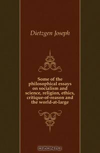Some of the philosophical essays on socialism and science, religion, ethics, critique-of-reason and the world-at-large