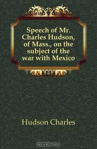 Speech of Mr. Charles Hudson, of Mass., on the subject of the war with Mexico