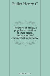 The story of drugs, a popular exposition of their origin, preparation and commercial importance