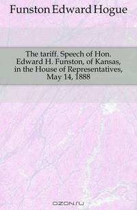 The tariff. Speech of Hon. Edward H. Funston, of Kansas, in the House of Representatives, May 14, 1888