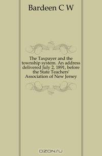 The Taxpayer and the township system. An address delivered July 2, 1891, before the State Teachers