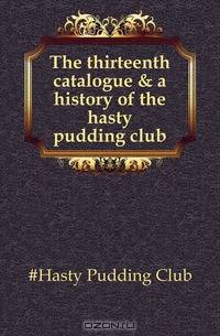 The thirteenth catalogue & a history of the hasty pudding club