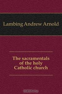 The sacramentals of the holy Catholic church