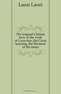 The original Chinese texts of the work of Laou-tsze, the Great learning, the Doctrine of the mean