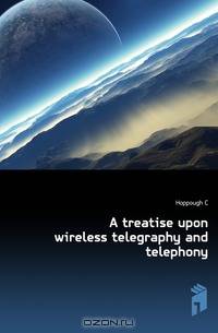 A treatise upon wireless telegraphy and telephony