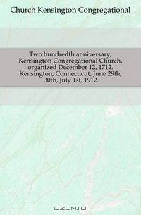 Two hundredth anniversary, Kensington Congregational Church, organized December 12, 1712. Kensington, Connecticut, June 29th, 30th, July 1st, 1912