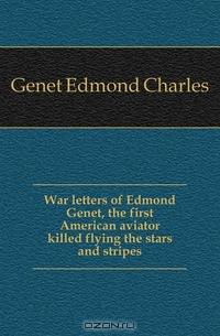 War letters of Edmond Genet, the first American aviator killed flying the stars and stripes