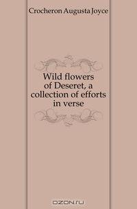 Wild flowers of Deseret, a collection of efforts in verse