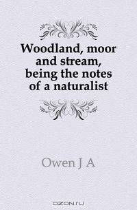 Woodland, moor and stream, being the notes of a naturalist
