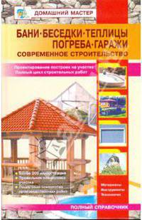 Бани. Беседки. Теплицы. Погреба. Гаражи: Справочник