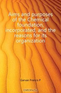 Aims and purposes of the Chemical foundation, incorporated, and the reasons for its organization