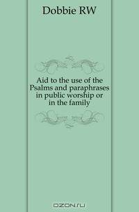 Aid to the use of the Psalms and paraphrases in public worship or in the family