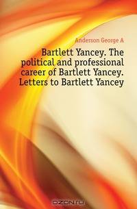 Bartlett Yancey. The political and professional career of Bartlett Yancey. Letters to Bartlett Yancey