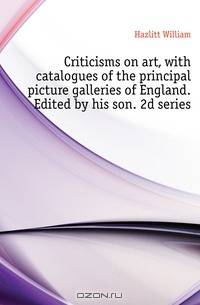 Criticisms on art, with catalogues of the principal picture galleries of England. Edited by his son. 2d series