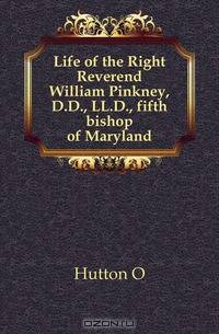 Life of the Right Reverend William Pinkney, D.D., LL.D., fifth bishop of Maryland