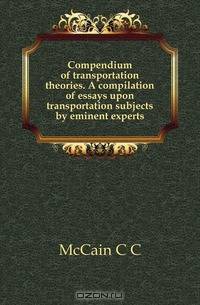 Compendium of transportation theories. A compilation of essays upon transportation subjects by eminent experts