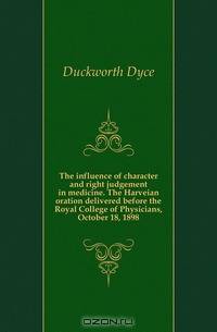 The influence of character and right judgement in medicine. The Harveian oration delivered before the Royal College of Physicians, October 18, 1898