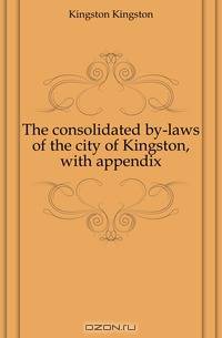 The consolidated by-laws of the city of Kingston, with appendix
