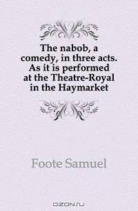 The nabob, a comedy, in three acts. As it is performed at the Theatre-Royal in the Haymarket