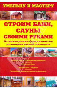 Строим бани,сауны своими руками: От возведения фундаментов до укладки печей-каменок
