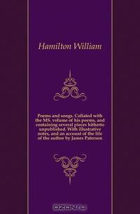 Poems and songs. Collated with the MS. volume of his poems, and containing several pieces hitherto unpublished. With illustrative notes, and an account of the life of the author by James Paterson