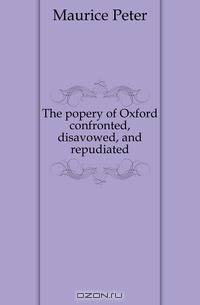 The popery of Oxford confronted, disavowed, and repudiated