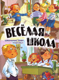 Веселая школа. Школьные годы чудесные. Стихи и рассказы