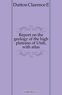 Report on the geology of the high plateaus of Utah, with atlas