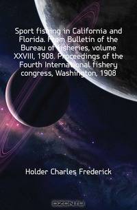 Sport fishing in California and Florida. From Bulletin of the Bureau of fisheries, volume XXVIII, 1908. Proceedings of the Fourth International fishery congress, Washington, 1908