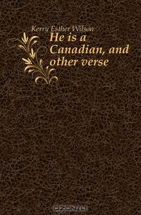 He is a Canadian, and other verse