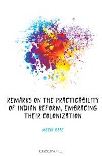 Remarks on the practicability of Indian reform, embracing their colonization