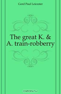 The great K. & A. train-robberry