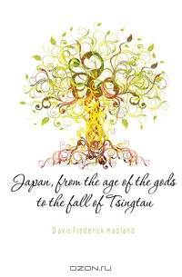 Japan, from the age of the gods to the fall of Tsingtau