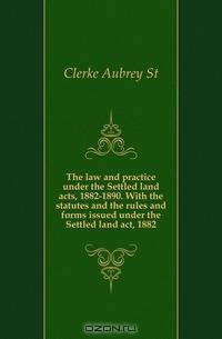 The law and practice under the Settled land acts, 1882-1890. With the statutes and the rules and forms issued under the Settled land act, 1882