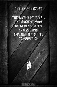 The myths of Israel, the ancient Book of Genesis, with analysis and explanation of its composition