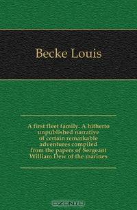 A first fleet family. A hitherto unpublished narrative of certain remarkable adventures compiled from the papers of Sergeant William Dew of the marines