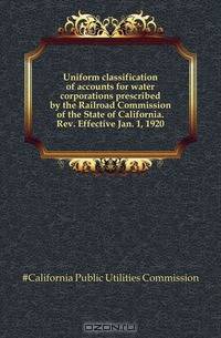 Uniform classification of accounts for water corporations prescribed by the Railroad Commission of the State of California. Rev. Effective Jan. 1, 1920