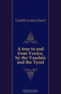 A tour to and from Venice, by the Vaudois and the Tyrol