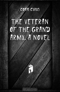 The veteran of the Grand Army. A novel