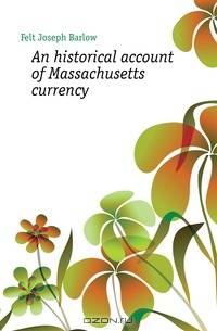 An historical account of Massachusetts currency