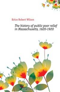 The history of public poor relief in Massachusetts, 1620-1920