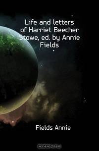 Life and letters of Harriet Beecher Stowe, ed. by Annie Fields